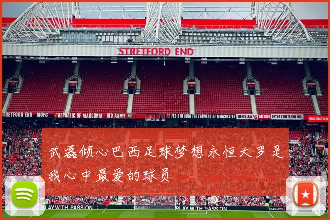 武磊倾心巴西足球梦想永恒大罗是我心中最爱的球员