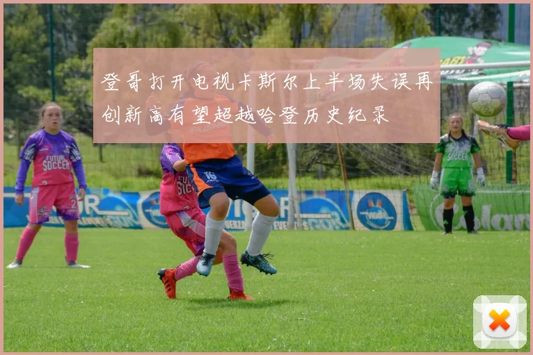 登哥打开电视卡斯尔上半场失误再创新高有望超越哈登历史纪录