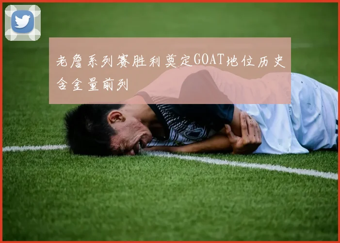 老詹系列赛胜利奠定GOAT地位历史含金量前列