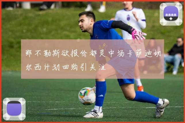那不勒斯欲报价都灵中场卡萨迪切尔西计划回购引关注