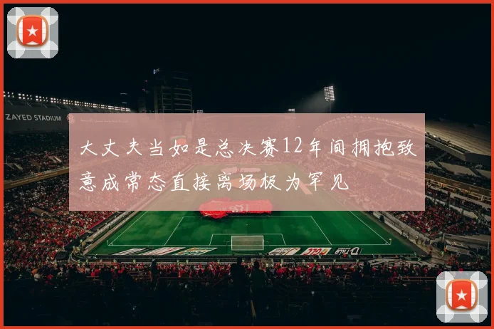 大丈夫当如是总决赛12年间拥抱致意成常态直接离场极为罕见