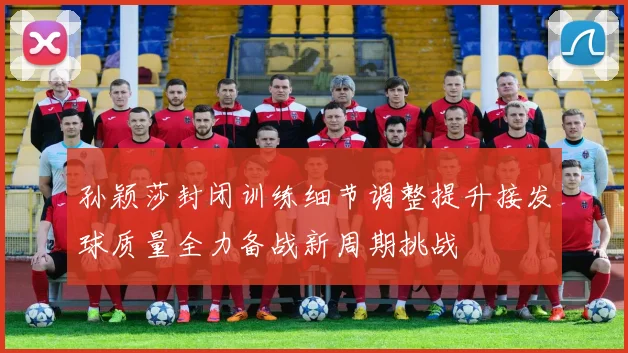 孙颖莎封闭训练细节调整提升接发球质量全力备战新周期挑战