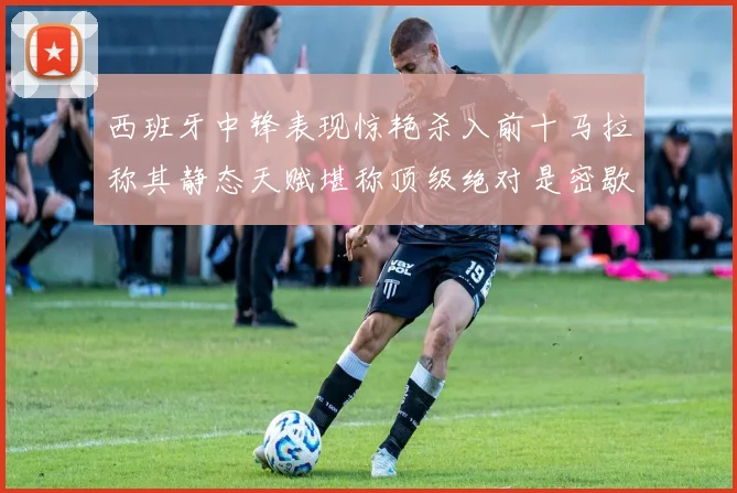 西班牙中锋表现惊艳杀入前十马拉称其静态天赋堪称顶级绝对是密歇根夺冠功臣