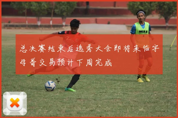 总决赛结束后选秀大会即将来临字母哥交易预计下周完成