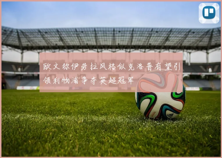 欧文称伊劳拉风格似克洛普有望引领利物浦争夺英超冠军