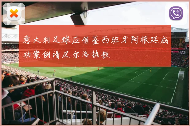 意大利足球应借鉴西班牙阿根廷成功案例请皮尔洛执教